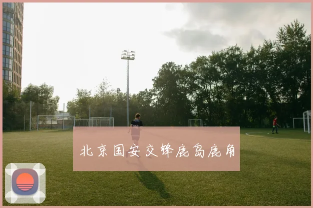 北京国安交锋鹿岛鹿角