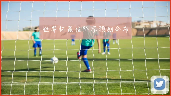 世界杯最佳阵容预测公布