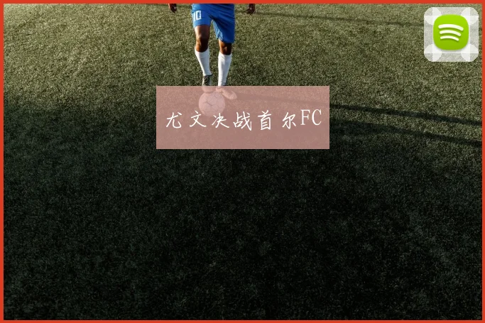 尤文决战首尔FC