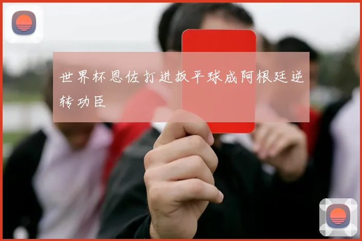 世界杯恩佐打进扳平球成阿根廷逆转功臣